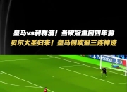 爱游戏体育入口-皇马不敌利物浦,欧冠三连冠无书成