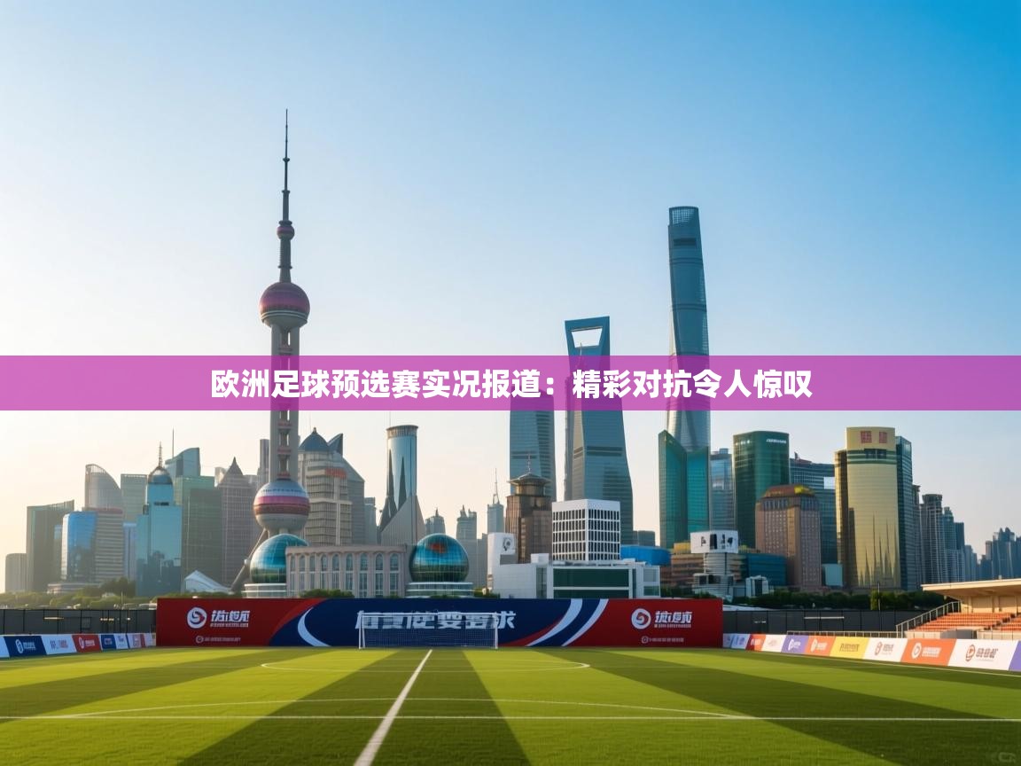 欧洲足球预选赛实况报道：精彩对抗令人惊叹  第2张