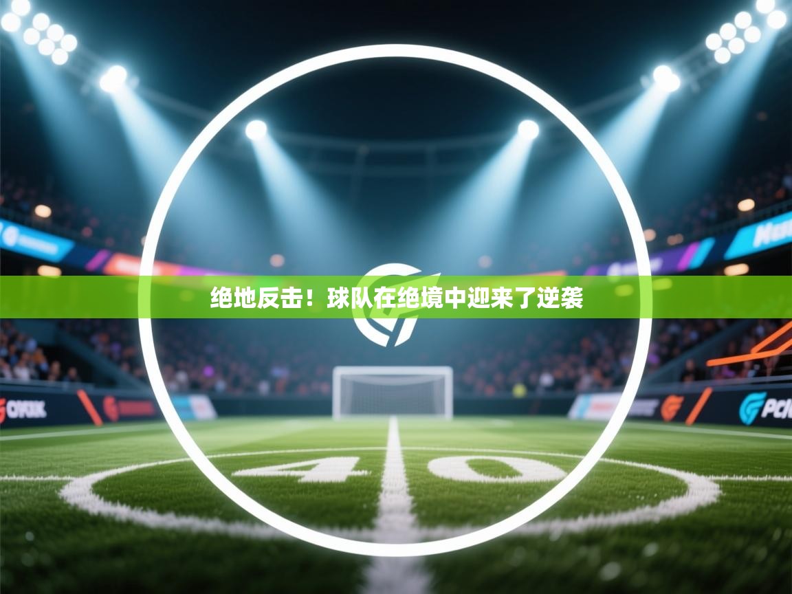 绝地反击！球队在绝境中迎来了逆袭  第2张