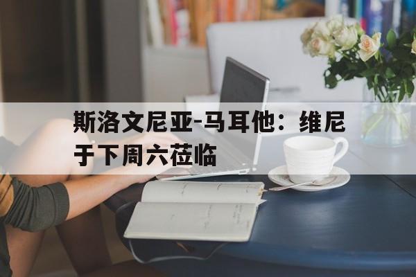 斯洛文尼亚-马耳他：维尼于下周六莅临的简单介绍